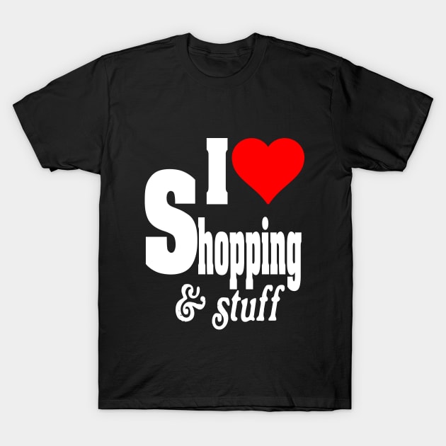 I LOVE SHOPPING & STUFF T-Shirt by TexasTeez